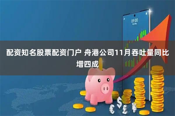 配资知名股票配资门户 舟港公司11月吞吐量同比增四成