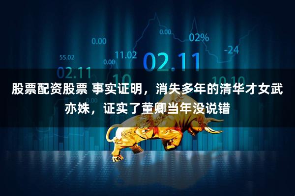 股票配资股票 事实证明，消失多年的清华才女武亦姝，证实了董卿当年没说错