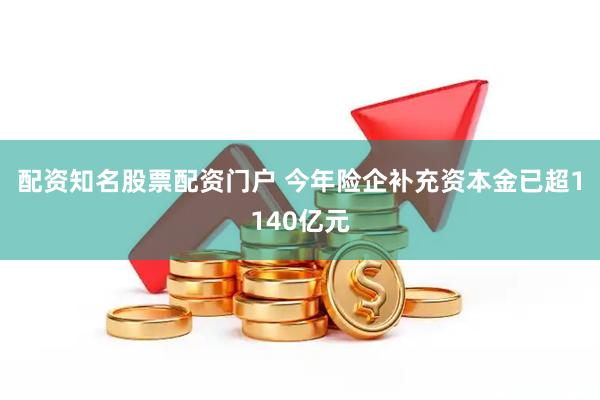 配资知名股票配资门户 今年险企补充资本金已超1140亿元