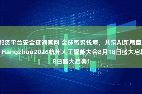 配资平台安全查询官网 全球智聚钱塘，共筑AI新篇章！AI Hangzhou2026杭州人工智能大会8月18日盛大启幕！