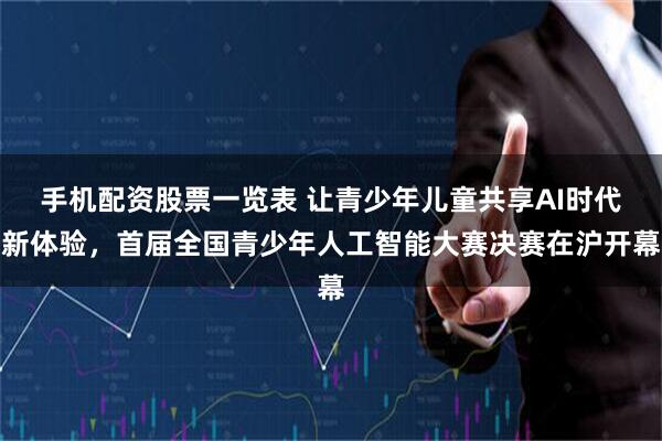 手机配资股票一览表 让青少年儿童共享AI时代新体验，首届全国青少年人工智能大赛决赛在沪开幕